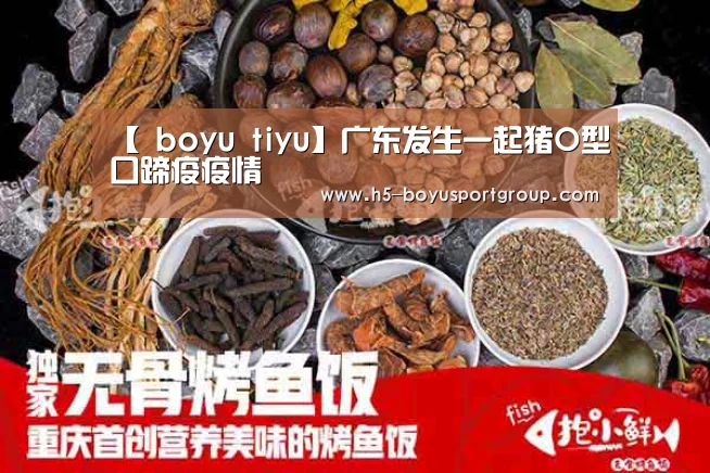 【 boyu tiyu】广东发生一起猪O型口蹄疫疫情(图2) 博鱼官网
